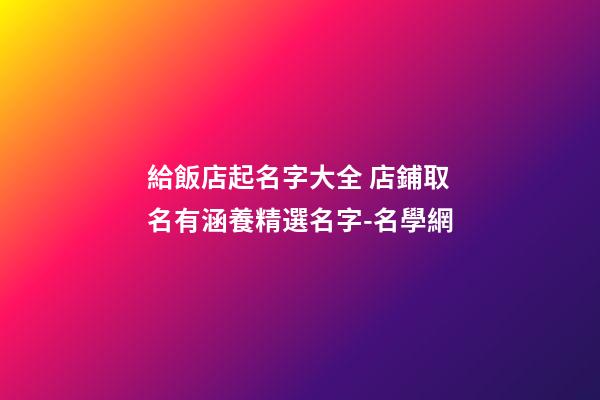 給飯店起名字大全 店鋪取名有涵養精選名字-名學網-第1張-店鋪起名-玄機派